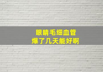 眼睛毛细血管爆了几天能好啊