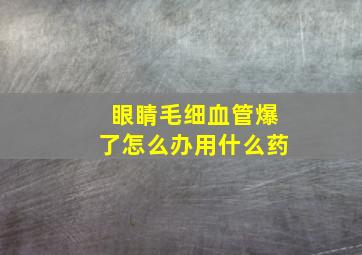 眼睛毛细血管爆了怎么办用什么药