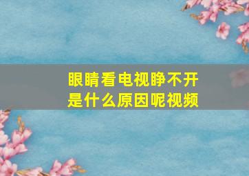 眼睛看电视睁不开是什么原因呢视频