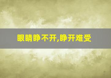 眼睛睁不开,睁开难受