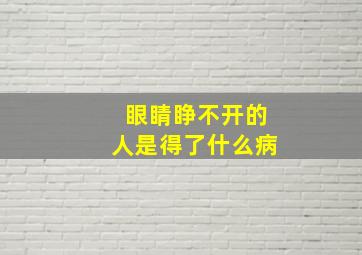 眼睛睁不开的人是得了什么病