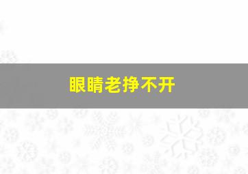 眼睛老挣不开