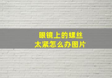 眼镜上的螺丝太紧怎么办图片