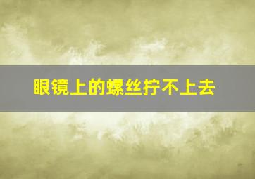 眼镜上的螺丝拧不上去