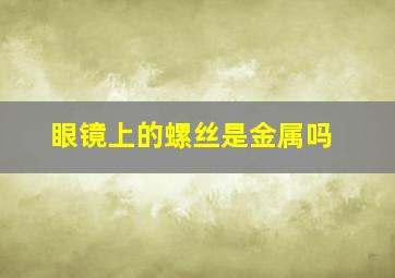 眼镜上的螺丝是金属吗