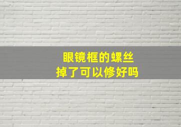 眼镜框的螺丝掉了可以修好吗