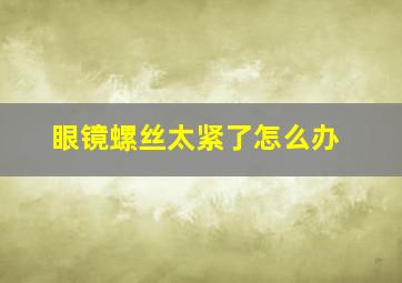 眼镜螺丝太紧了怎么办