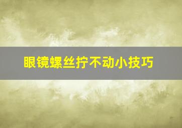 眼镜螺丝拧不动小技巧