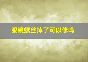 眼镜螺丝掉了可以修吗