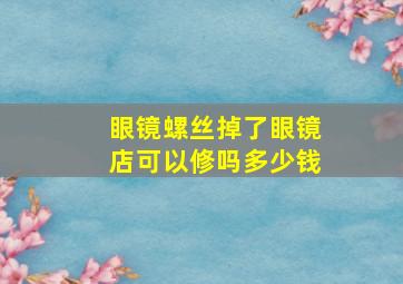 眼镜螺丝掉了眼镜店可以修吗多少钱