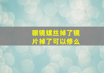 眼镜螺丝掉了镜片掉了可以修么