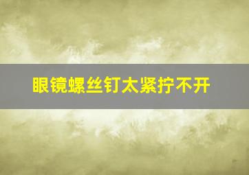 眼镜螺丝钉太紧拧不开