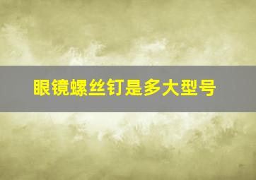 眼镜螺丝钉是多大型号