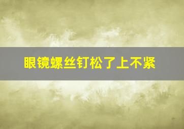 眼镜螺丝钉松了上不紧