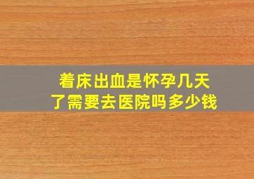 着床出血是怀孕几天了需要去医院吗多少钱