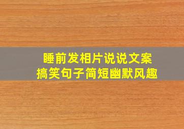 睡前发相片说说文案搞笑句子简短幽默风趣