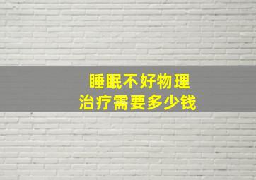 睡眠不好物理治疗需要多少钱