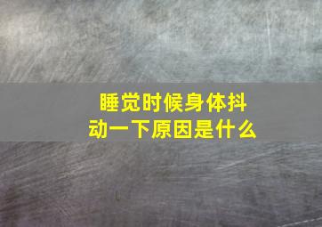 睡觉时候身体抖动一下原因是什么