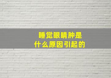 睡觉眼睛肿是什么原因引起的