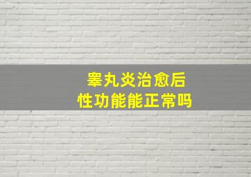 睾丸炎治愈后性功能能正常吗