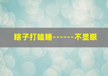 瞎子打瞌睡------不显眼