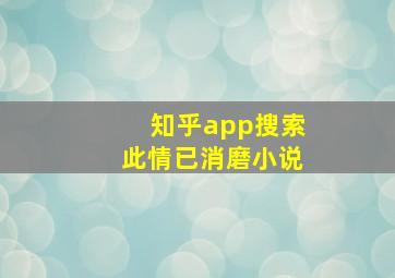 知乎app搜索此情已消磨小说