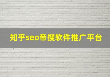 知乎seo帝搜软件推广平台