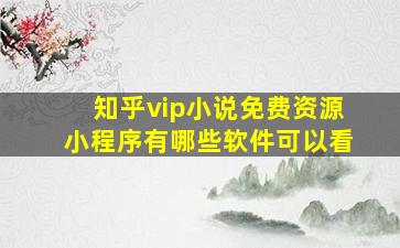 知乎vip小说免费资源小程序有哪些软件可以看