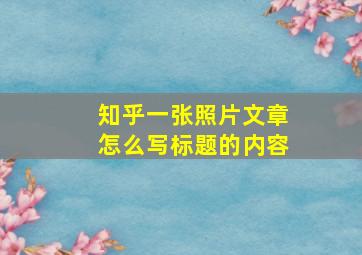 知乎一张照片文章怎么写标题的内容