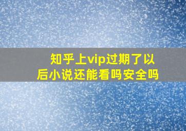 知乎上vip过期了以后小说还能看吗安全吗