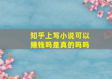 知乎上写小说可以赚钱吗是真的吗吗