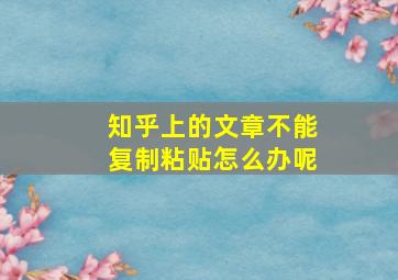 知乎上的文章不能复制粘贴怎么办呢