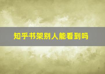 知乎书架别人能看到吗