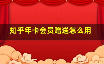 知乎年卡会员赠送怎么用