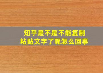 知乎是不是不能复制粘贴文字了呢怎么回事