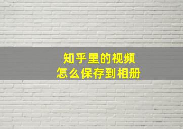 知乎里的视频怎么保存到相册