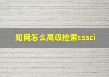 知网怎么高级检索cssci