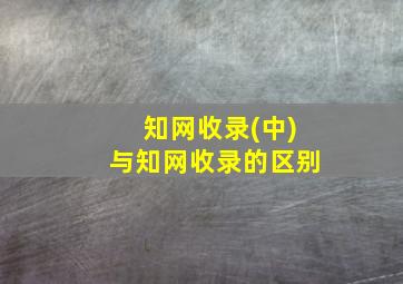 知网收录(中)与知网收录的区别