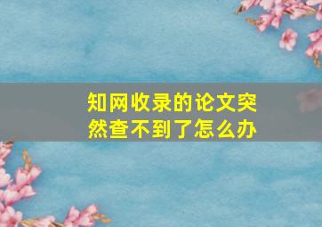 知网收录的论文突然查不到了怎么办