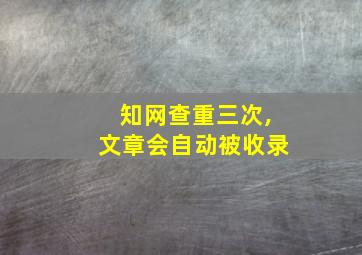 知网查重三次,文章会自动被收录