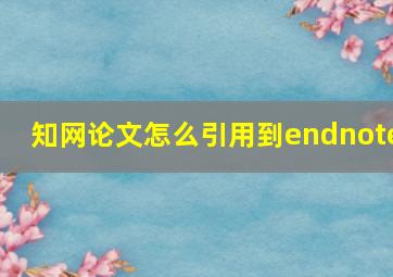 知网论文怎么引用到endnote