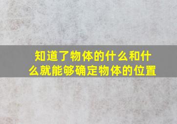 知道了物体的什么和什么就能够确定物体的位置