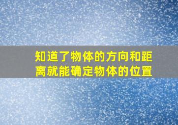 知道了物体的方向和距离就能确定物体的位置