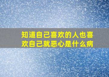 知道自己喜欢的人也喜欢自己就恶心是什么病