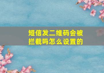 短信发二维码会被拦截吗怎么设置的