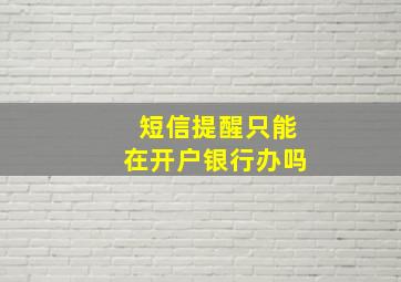 短信提醒只能在开户银行办吗