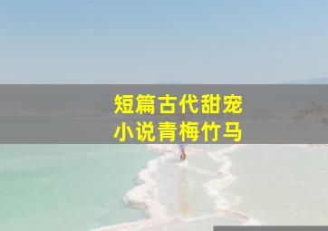 短篇古代甜宠小说青梅竹马