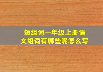 短组词一年级上册语文组词有哪些呢怎么写