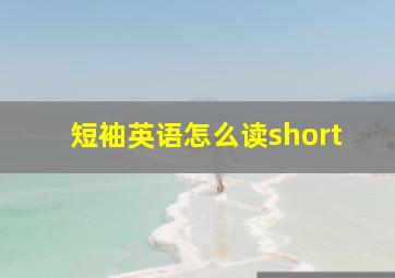 短袖英语怎么读short