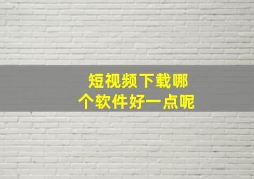 短视频下载哪个软件好一点呢